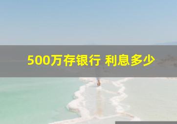 500万存银行 利息多少